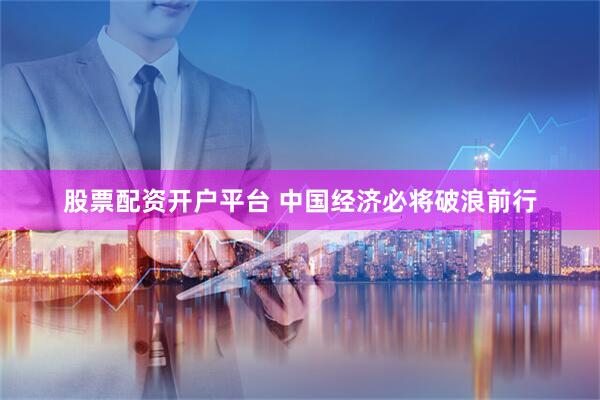 股票配资开户平台 中国经济必将破浪前行